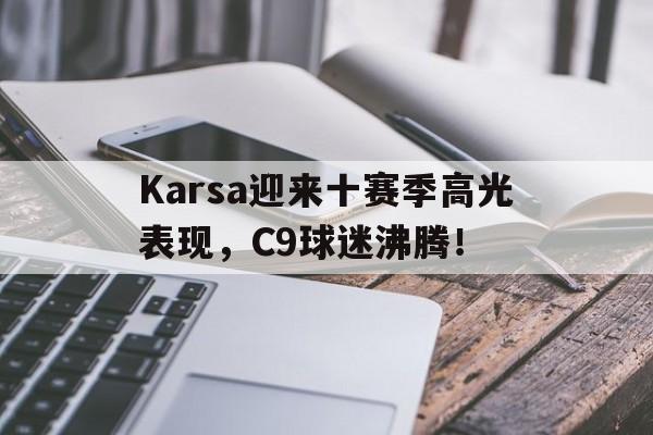 Karsa迎来十赛季高光表现，C9球迷沸腾！